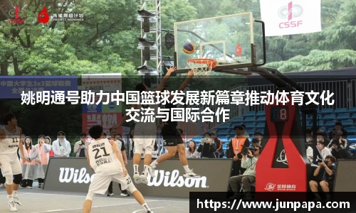 姚明通号助力中国篮球发展新篇章推动体育文化交流与国际合作