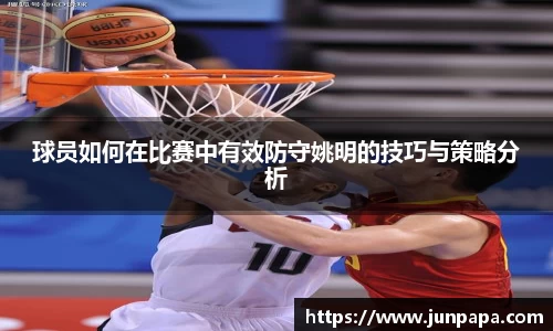 球员如何在比赛中有效防守姚明的技巧与策略分析