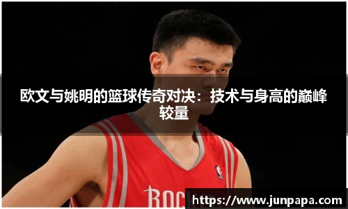 欧文与姚明的篮球传奇对决：技术与身高的巅峰较量
