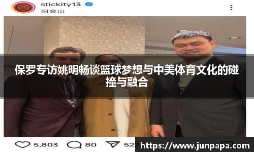 保罗专访姚明畅谈篮球梦想与中美体育文化的碰撞与融合
