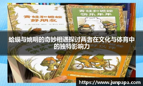 蛤蟆与姚明的奇妙相遇探讨两者在文化与体育中的独特影响力