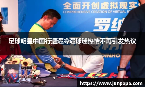 足球明星中国行遭遇冷遇球迷热情不再引发热议