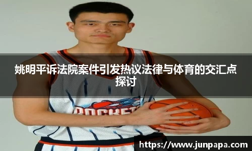 姚明平诉法院案件引发热议法律与体育的交汇点探讨