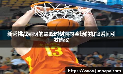 新秀挑战姚明的巅峰时刻震撼全场的扣篮瞬间引发热议