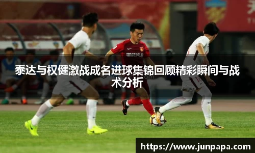 泰达与权健激战成名进球集锦回顾精彩瞬间与战术分析