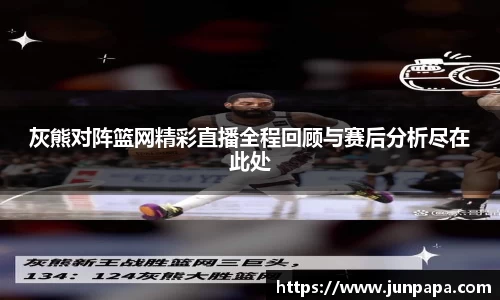 灰熊对阵篮网精彩直播全程回顾与赛后分析尽在此处