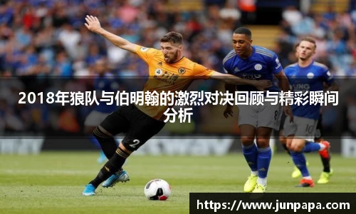2018年狼队与伯明翰的激烈对决回顾与精彩瞬间分析