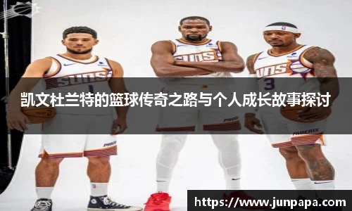 凯文杜兰特的篮球传奇之路与个人成长故事探讨