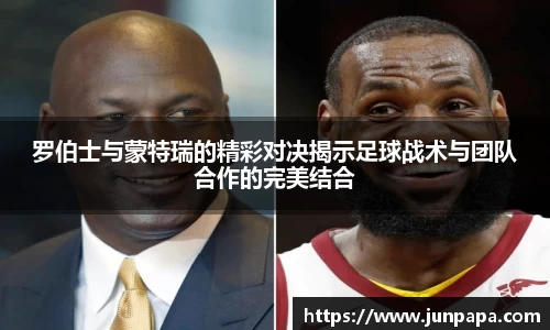 罗伯士与蒙特瑞的精彩对决揭示足球战术与团队合作的完美结合