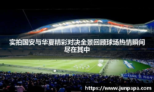 实拍国安与华夏精彩对决全景回顾球场热情瞬间尽在其中