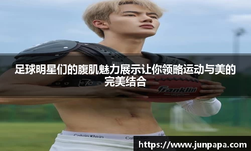足球明星们的腹肌魅力展示让你领略运动与美的完美结合