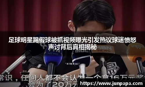足球明星踢假球被抓视频曝光引发热议球迷愤怒声讨背后真相揭秘